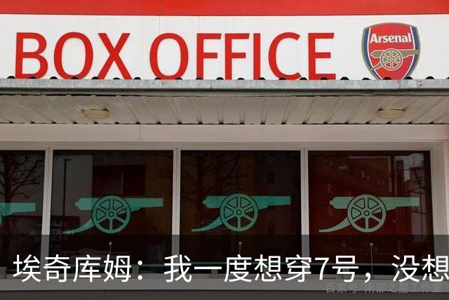 埃奇库姆：我一度想穿7号，没想到又碰上布朗