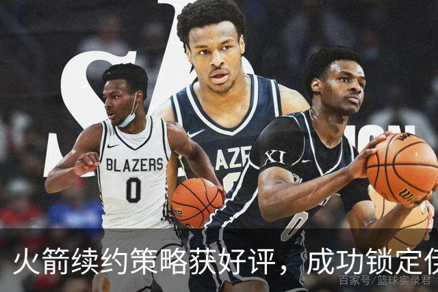 火箭续约策略获好评，成功锁定伊森与阿门